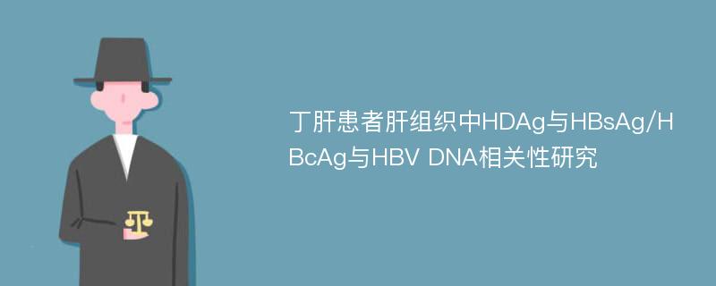 丁肝患者肝组织中HDAg与HBsAg/HBcAg与HBV DNA相关性研究