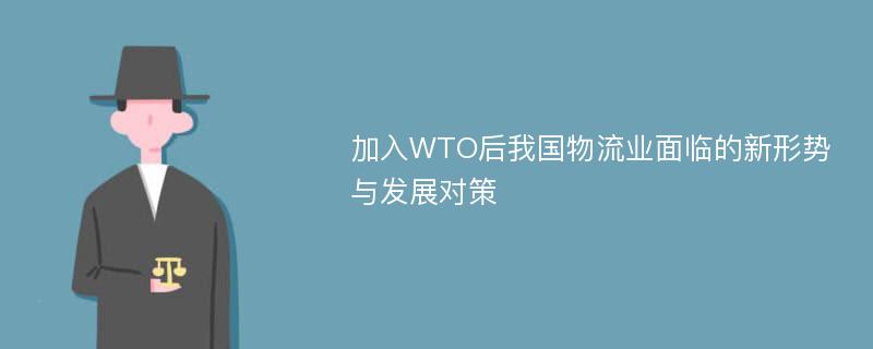 加入WTO后我国物流业面临的新形势与发展对策