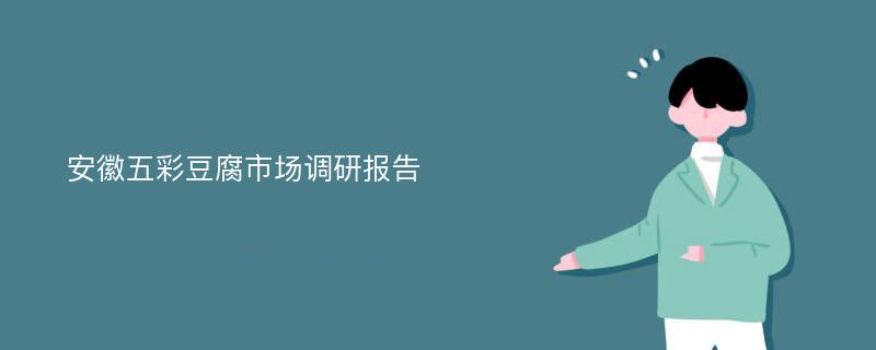 安徽五彩豆腐市场调研报告