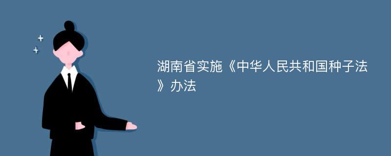 湖南省实施《中华人民共和国种子法》办法