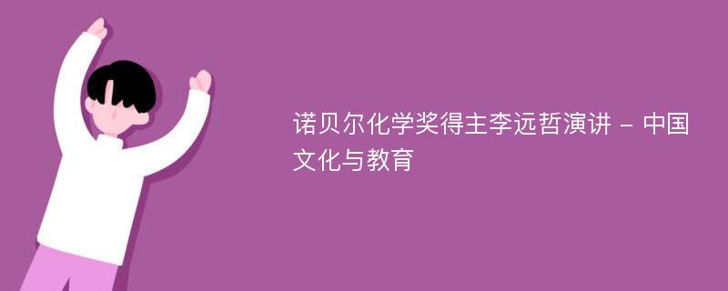 诺贝尔化学奖得主李远哲演讲 - 中国文化与教育
