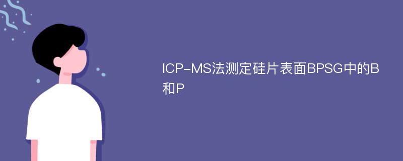 ICP-MS法测定硅片表面BPSG中的B和P