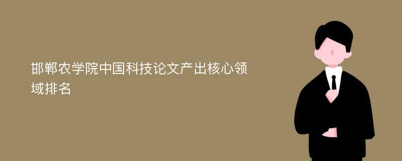 邯郸农学院中国科技论文产出核心领域排名