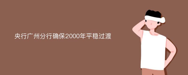 央行广州分行确保2000年平稳过渡