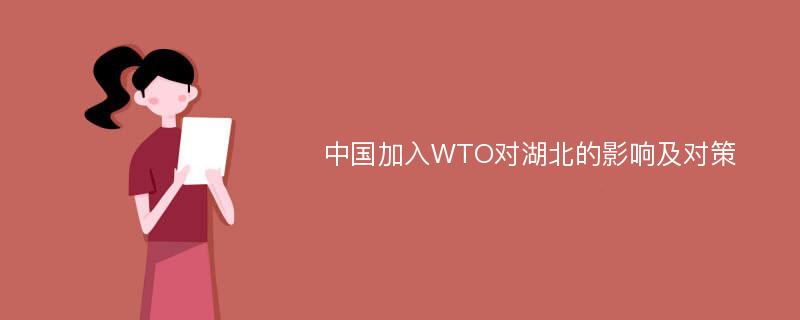 中国加入WTO对湖北的影响及对策