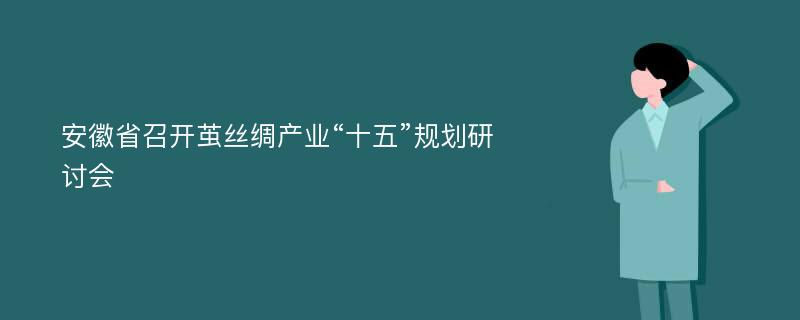 安徽省召开茧丝绸产业“十五”规划研讨会