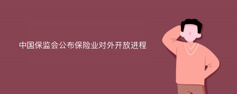 中国保监会公布保险业对外开放进程