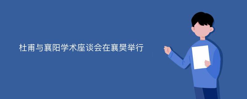 杜甫与襄阳学术座谈会在襄樊举行