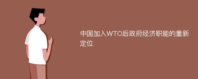 中国加入WTO后政府经济职能的重新定位