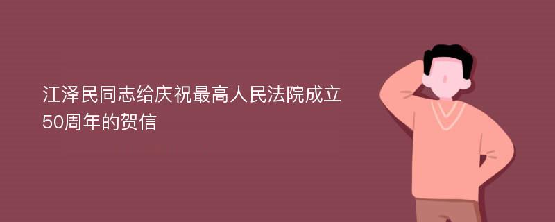 江泽民同志给庆祝最高人民法院成立50周年的贺信