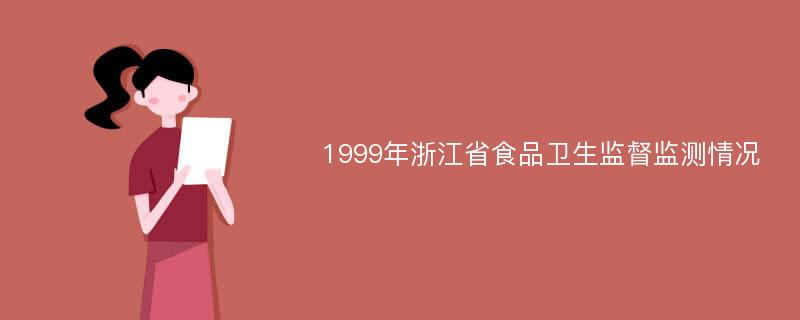 1999年浙江省食品卫生监督监测情况